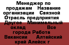 Менеджер по продажам › Название организации ­ Связной › Отрасль предприятия ­ Другое › Минимальный оклад ­ 24 000 - Все города Работа » Вакансии   . Алтайский край,Алейск г.